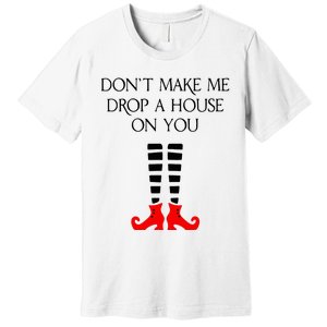 DonT Make Me Drop A House On You Premium T-Shirt