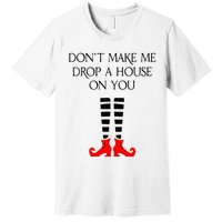 DonT Make Me Drop A House On You Premium T-Shirt