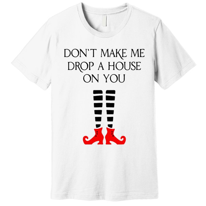 DonT Make Me Drop A House On You Premium T-Shirt