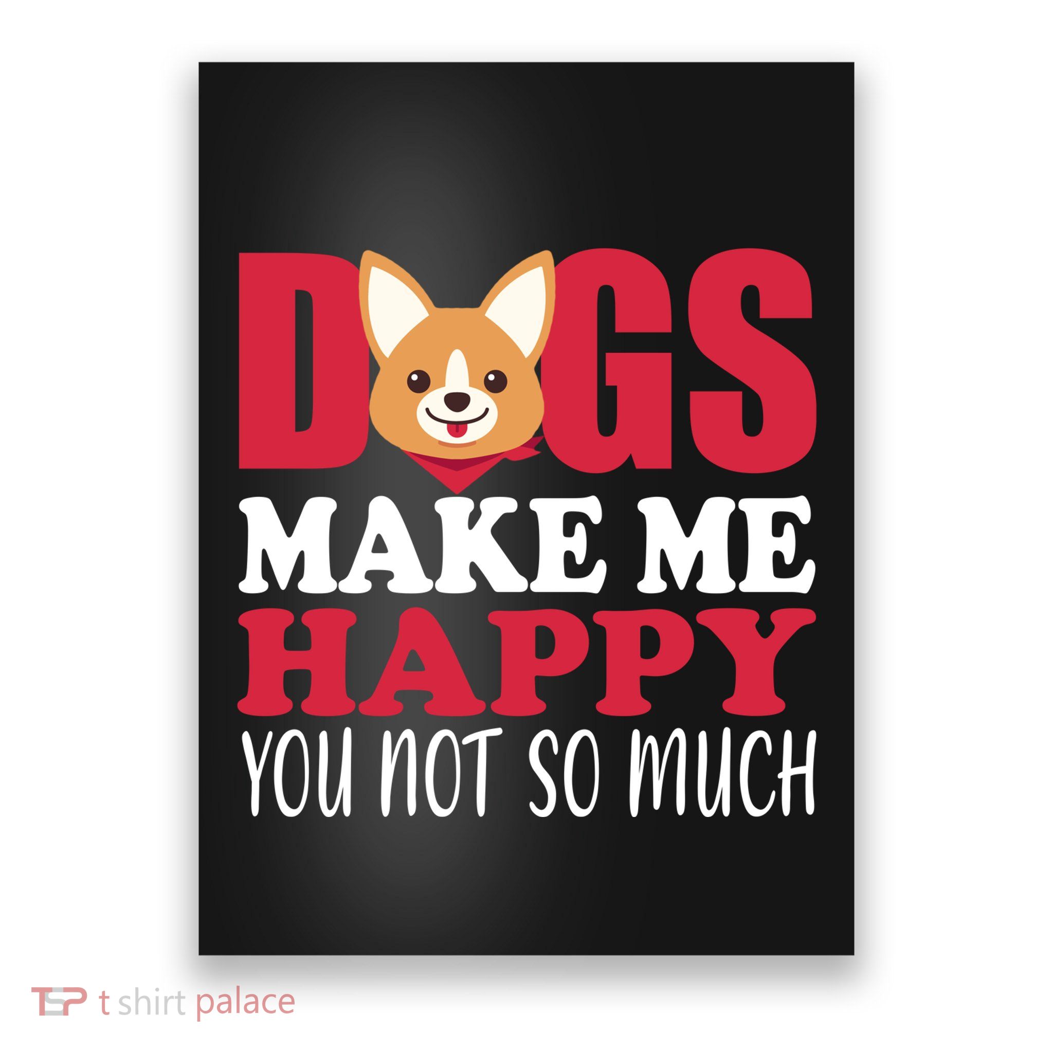 Dogs Make Me Happy You Not So Much Poster