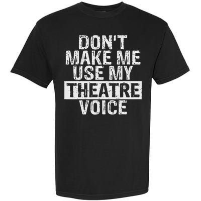 Don't Make Me Use My Theatre Voice Gift For Theater Teachers Garment-Dyed Heavyweight T-Shirt