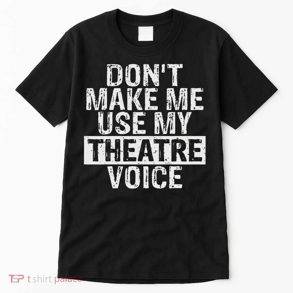 Don't Make Me Use My Theatre Voice Gift For Theater Teachers Tall T-Shirt