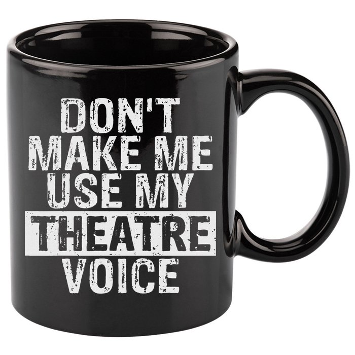 Don't Make Me Use My Theatre Voice Gift For Theater Teachers 11oz C Handle Ceramic Mug