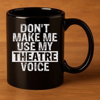 Don't Make Me Use My Theatre Voice Gift For Theater Teachers 11oz C Handle Ceramic Mug