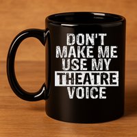 Don't Make Me Use My Theatre Voice Gift For Theater Teachers 11oz C Handle Ceramic Mug