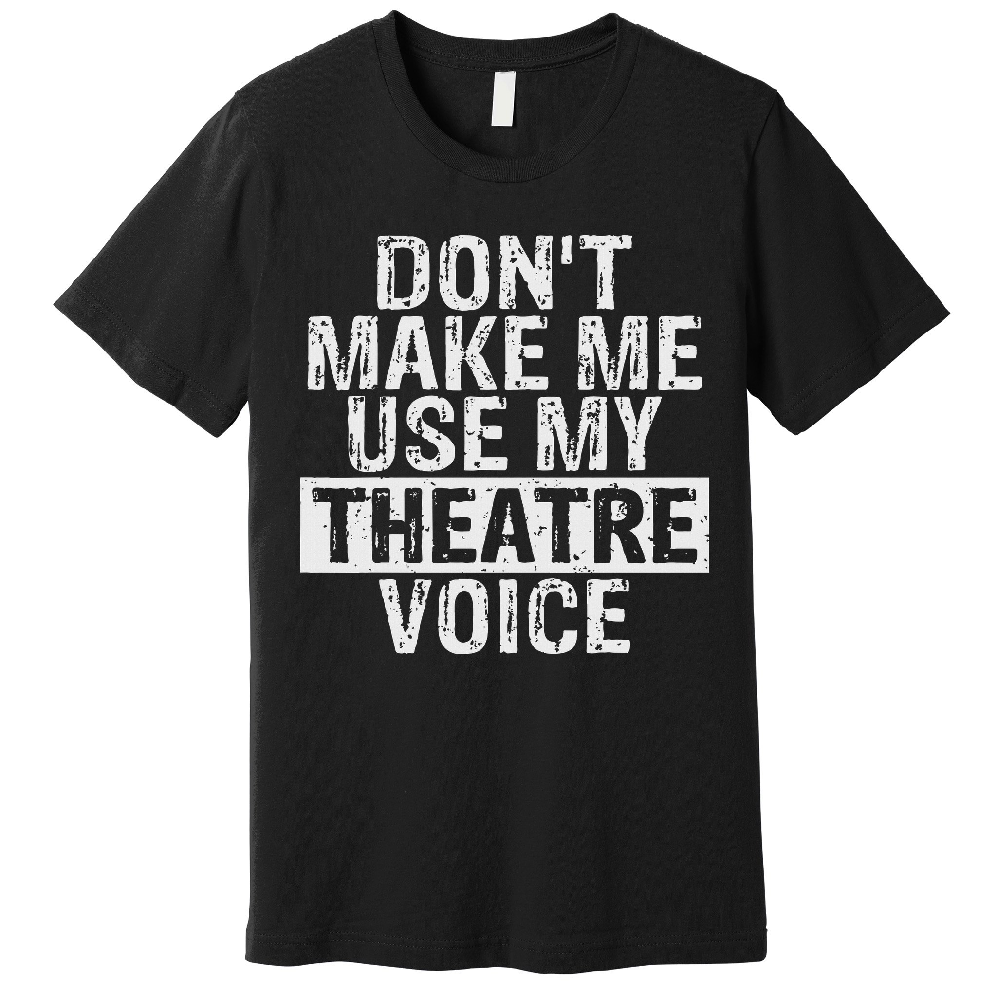 Don't Make Me Use My Theatre Voice Gift For Theater Teachers Premium T-Shirt