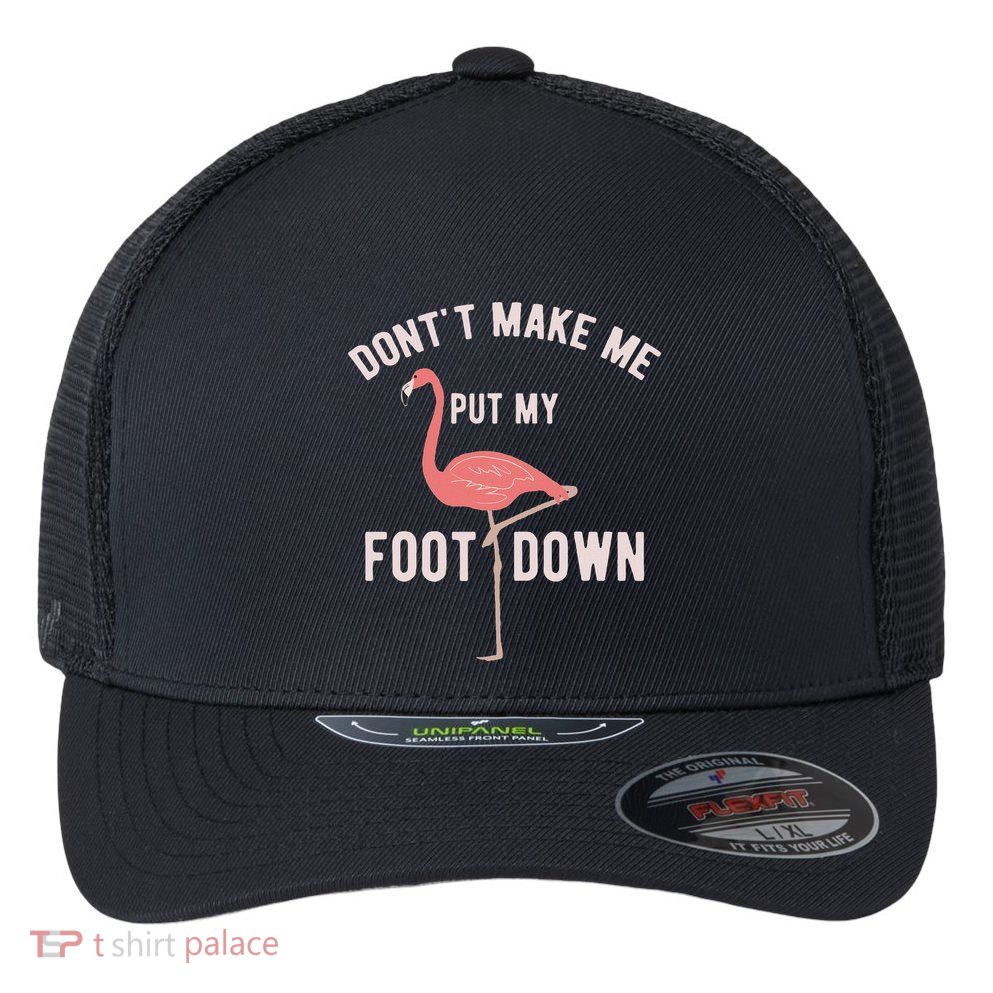 DonT Make Me Put My Foot Down Funny Flamingo Flexfit Unipanel Trucker Cap
