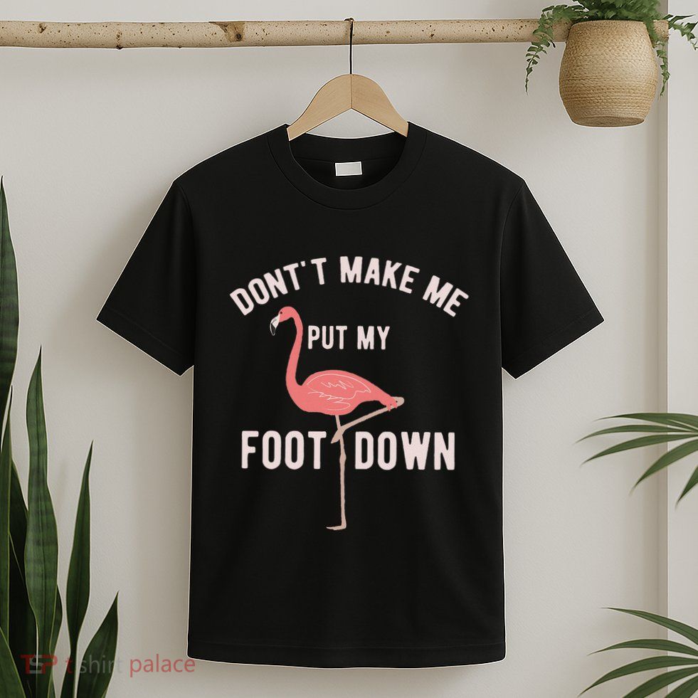 DonT Make Me Put My Foot Down Funny Flamingo T-Shirt
