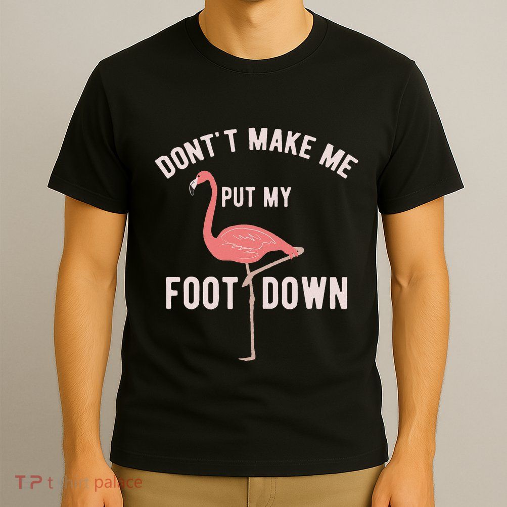 DonT Make Me Put My Foot Down Funny Flamingo T-Shirt
