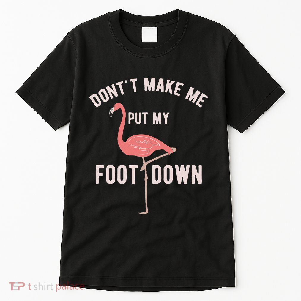 DonT Make Me Put My Foot Down Funny Flamingo Tall T-Shirt