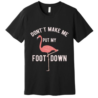 DonT Make Me Put My Foot Down Funny Flamingo Premium T-Shirt