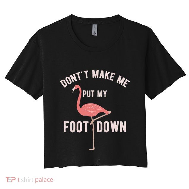 DonT Make Me Put My Foot Down Funny Flamingo Crop Top