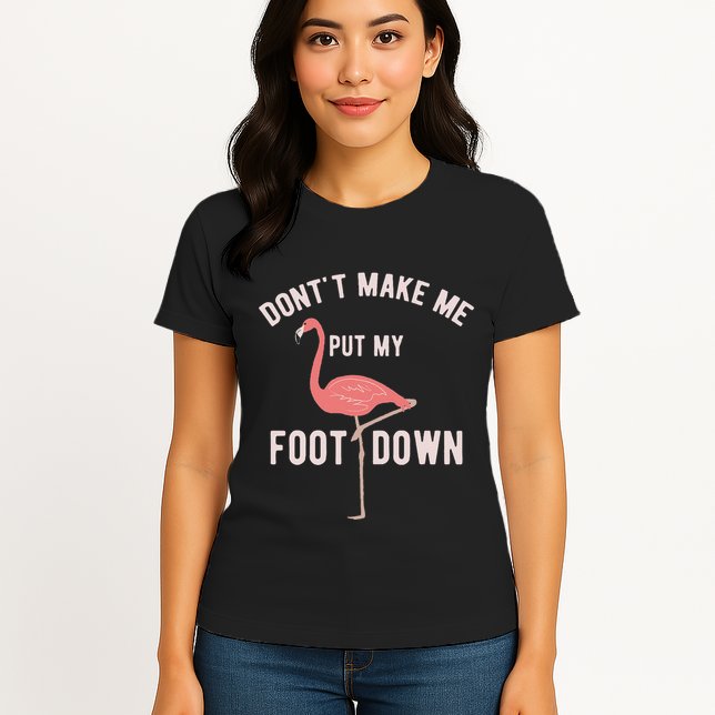 DonT Make Me Put My Foot Down Funny Flamingo Womens T-Shirt