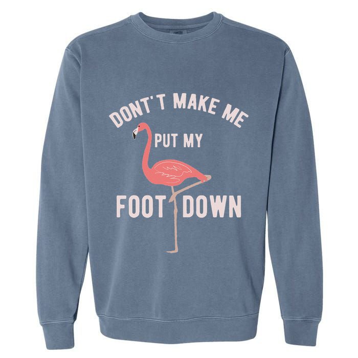 DonT Make Me Put My Foot Down Funny Flamingo Garment-Dyed Sweatshirt