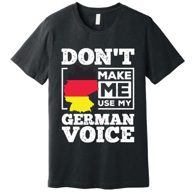 Dont Make Me Use My German Voice Germany Deutsch Funny Gift Premium T-Shirt