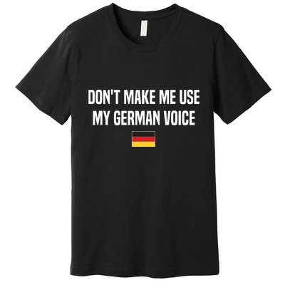 Dont Make Me Use My German Voice Germany German Saying Premium T-Shirt