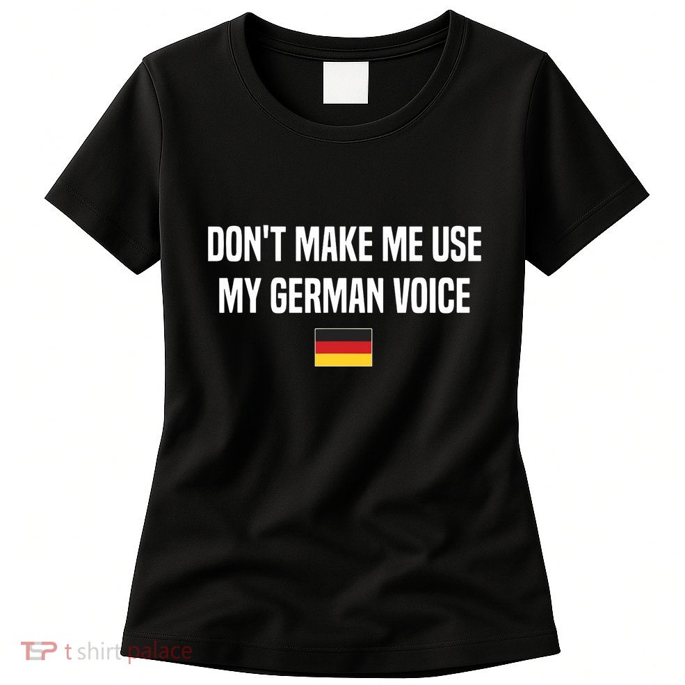 Dont Make Me Use My German Voice Germany German Saying Womens T-Shirt