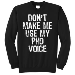 DonT Make Me Use My Phd Voice Ph.D Sweatshirt