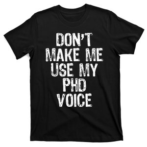 DonT Make Me Use My Phd Voice Ph.D T-Shirt