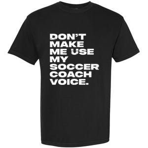 DonT Make Me Use My Soccer Coach Voice Garment-Dyed Heavyweight T-Shirt