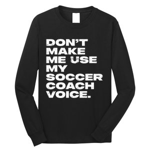 DonT Make Me Use My Soccer Coach Voice Long Sleeve Shirt