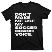 DonT Make Me Use My Soccer Coach Voice T-Shirt