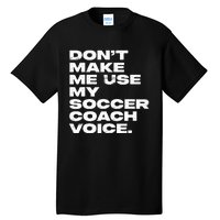 DonT Make Me Use My Soccer Coach Voice Tall T-Shirt