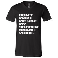 DonT Make Me Use My Soccer Coach Voice V-Neck T-Shirt