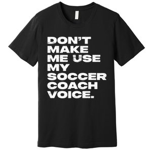 DonT Make Me Use My Soccer Coach Voice Premium T-Shirt