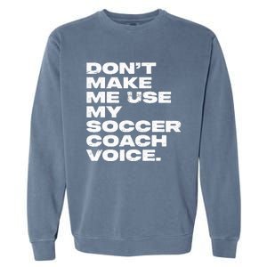 DonT Make Me Use My Soccer Coach Voice Garment-Dyed Sweatshirt