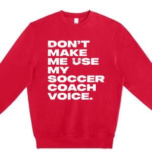 DonT Make Me Use My Soccer Coach Voice Premium Crewneck Sweatshirt