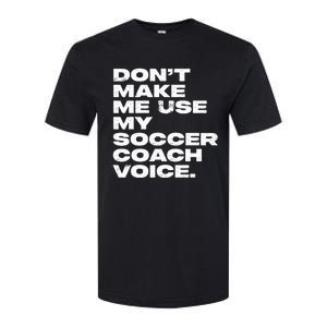 DonT Make Me Use My Soccer Coach Voice Softstyle CVC T-Shirt