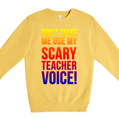 Don't Make Me Use My Scary Teacher Voice Meaningful Gift Funny Teaching Funny Gi Premium Crewneck Sweatshirt