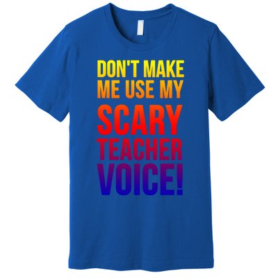 Don't Make Me Use My Scary Teacher Voice Meaningful Gift Funny Teaching Funny Gi Premium T-Shirt