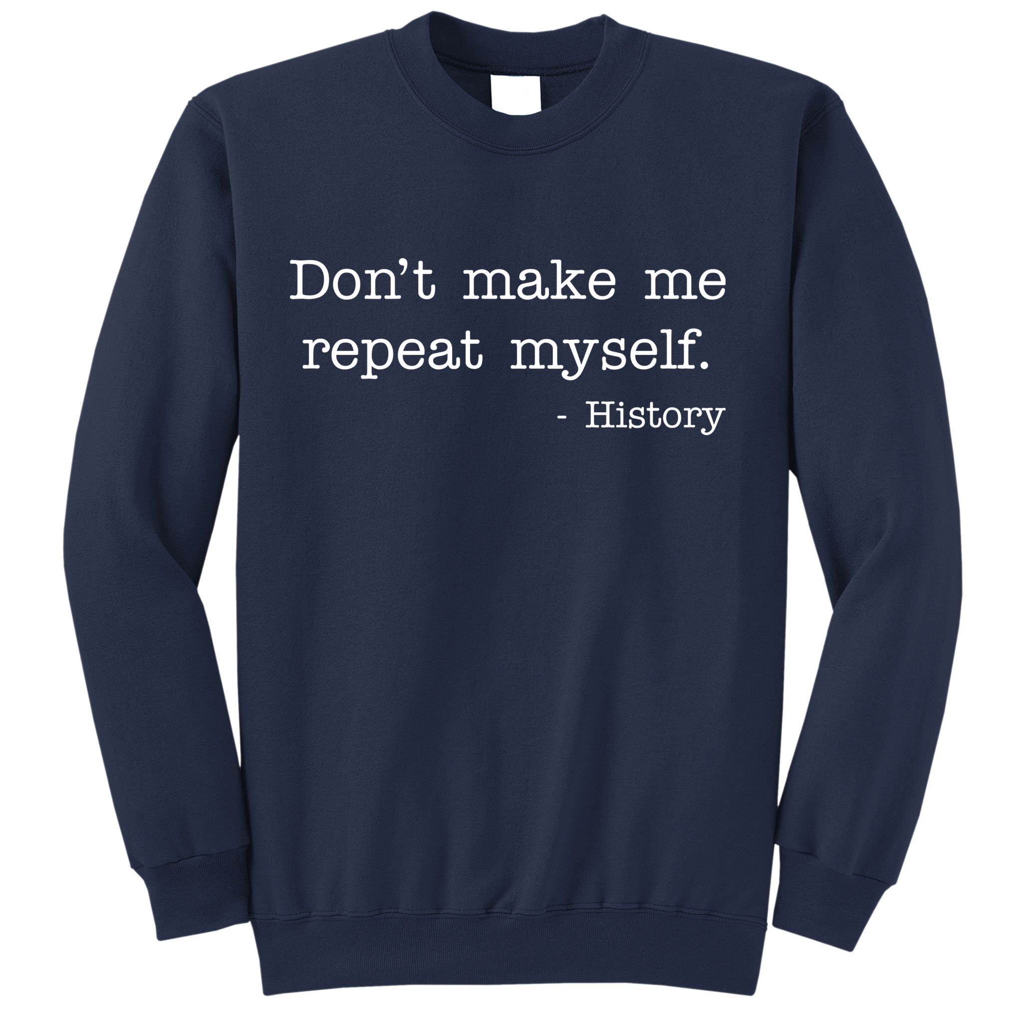 Don't Make Me Repeat Myself History Quote Sweatshirt