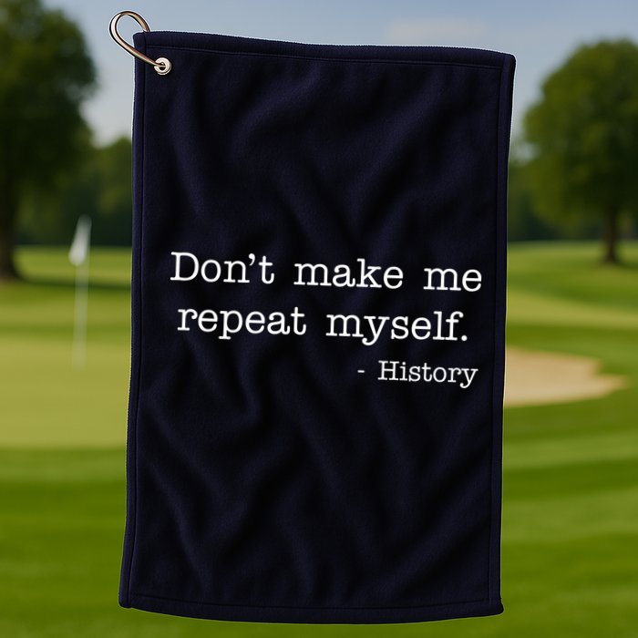 Don't Make Me Repeat Myself History Quote Golf Towel