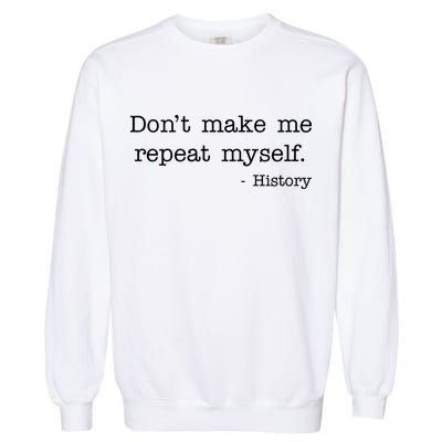 Don't Make Me Repeat Myself History Quote Garment-Dyed Sweatshirt