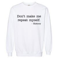 Don't Make Me Repeat Myself History Quote Garment-Dyed Sweatshirt
