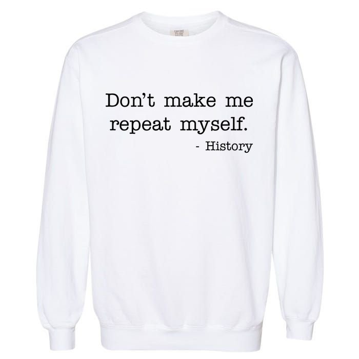 Don't Make Me Repeat Myself History Quote Garment-Dyed Sweatshirt