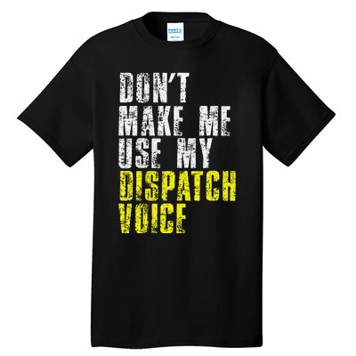 Dont Make Me Use My Dispatcher Voice 911 Dispatch Operator Tall T-Shirt