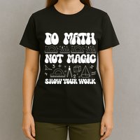 Do Mathnot Magic Show Your Work Funny Math Back To School T-Shirt