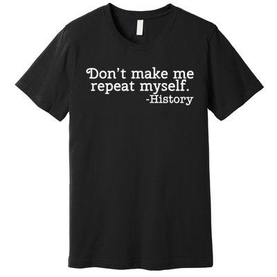 Don't Make Me Repeat Myself School History Teacher Premium T-Shirt