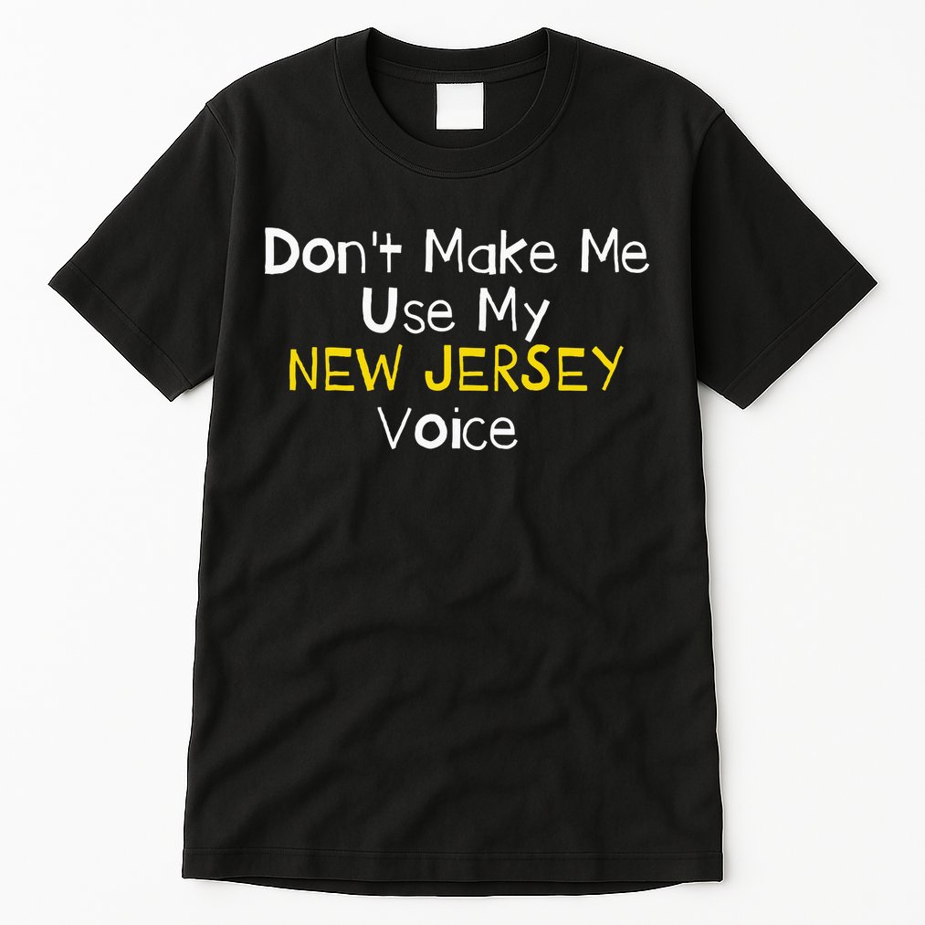 Don't Make Me Use My New Jersey Voice Tall T-Shirt
