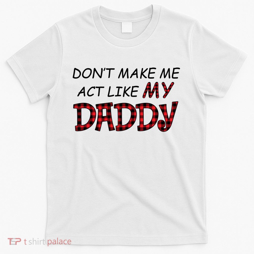 Don't Make Me Act Like Daddy Gift For Daughter Cute Gift T-Shirt