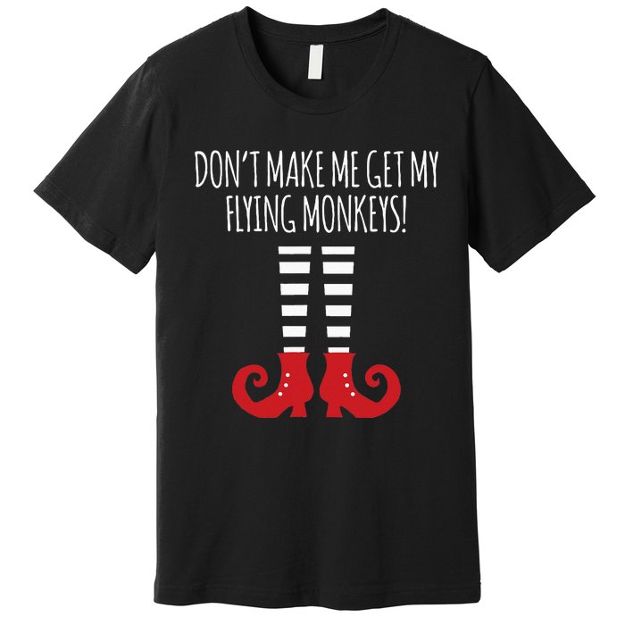 Dont Make Me Get My Flying Monkeys Halloween Costume Premium T-Shirt