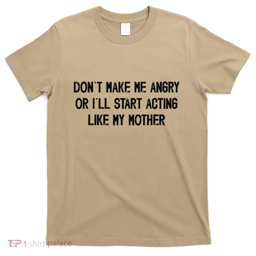 DonT Make Me Angry Or ILl Start Acting Like My Mother Mom T-Shirt