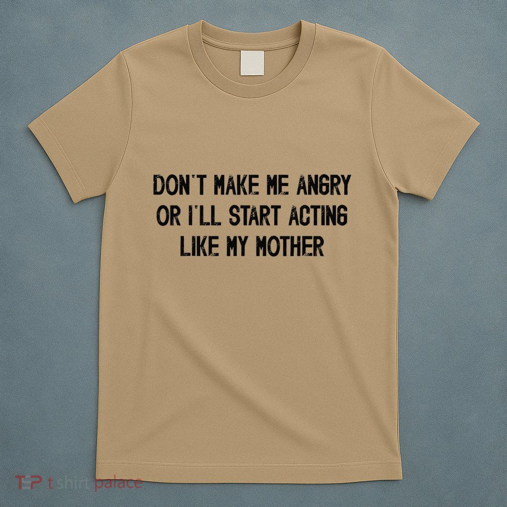 DonT Make Me Angry Or ILl Start Acting Like My Mother Mom T-Shirt