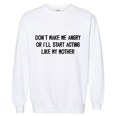 DonT Make Me Angry Or ILl Start Acting Like My Mother Mom Garment-Dyed Sweatshirt