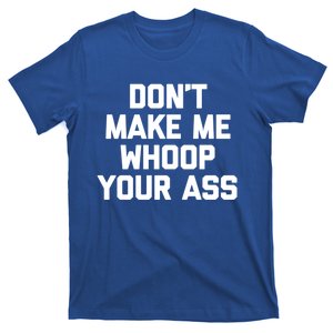 Dont Make Me Whoop Your Ass Funny Saying Sarcastic Novelty Meaningful Gift T-Shirt