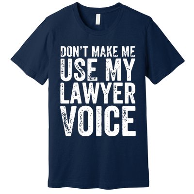 Dont Make Me Use My Lawyer Voice Funny Lawyer Gift Premium T-Shirt